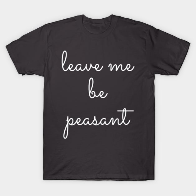 Leave Me Be Peasant T-Shirt by GrayDaiser